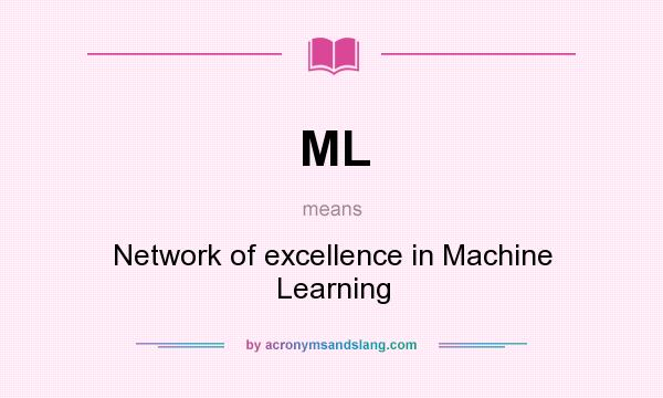 What does ML mean? It stands for Network of excellence in Machine Learning