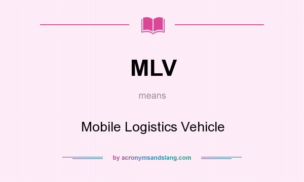 What does MLV mean? It stands for Mobile Logistics Vehicle