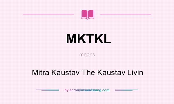 What does MKTKL mean? It stands for Mitra Kaustav The Kaustav Livin