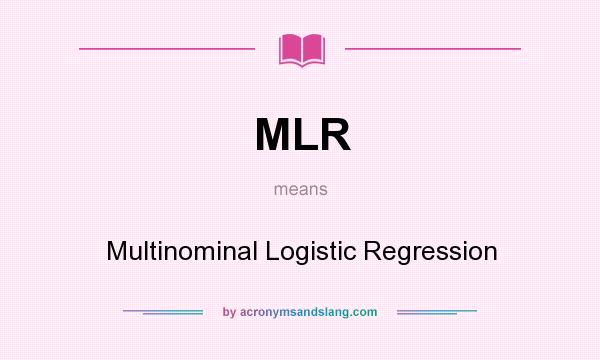 What does MLR mean? It stands for Multinominal Logistic Regression