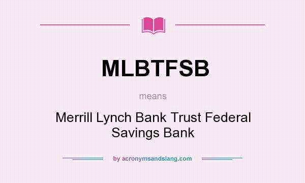 What does MLBTFSB mean? It stands for Merrill Lynch Bank Trust Federal Savings Bank