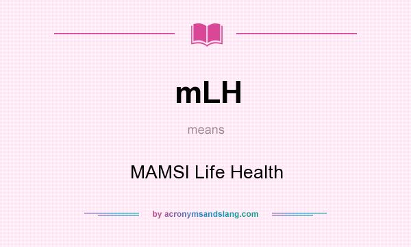 What does mLH mean? It stands for MAMSI Life Health