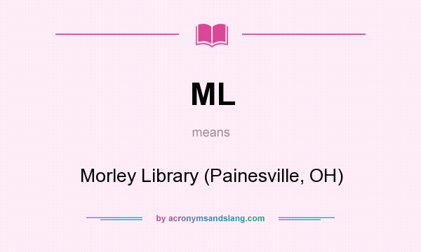 What does ML mean? It stands for Morley Library (Painesville, OH)