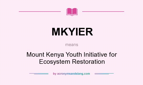 What does MKYIER mean? It stands for Mount Kenya Youth Initiative for Ecosystem Restoration