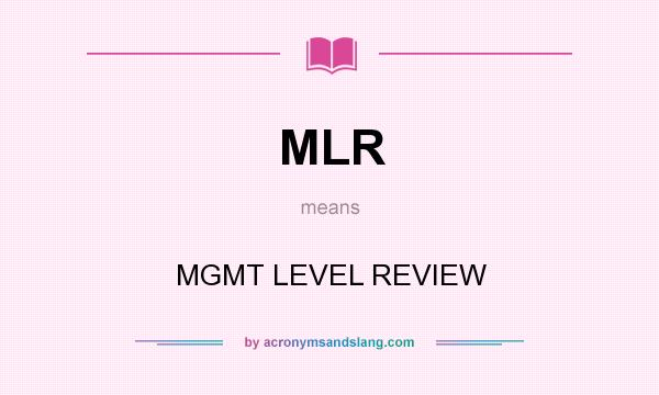 What does MLR mean? It stands for MGMT LEVEL REVIEW