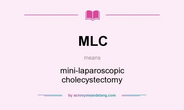 What does MLC mean? It stands for mini-laparoscopic cholecystectomy