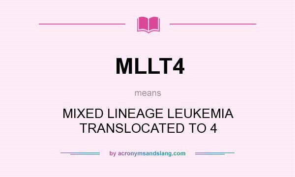 What does MLLT4 mean? It stands for MIXED LINEAGE LEUKEMIA TRANSLOCATED TO 4