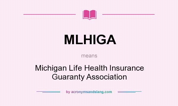 What does MLHIGA mean? It stands for Michigan Life Health Insurance Guaranty Association