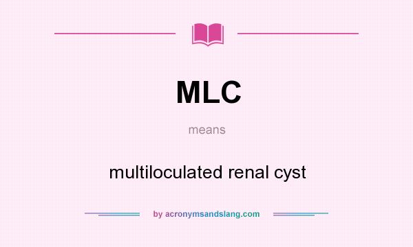 What does MLC mean? It stands for multiloculated renal cyst