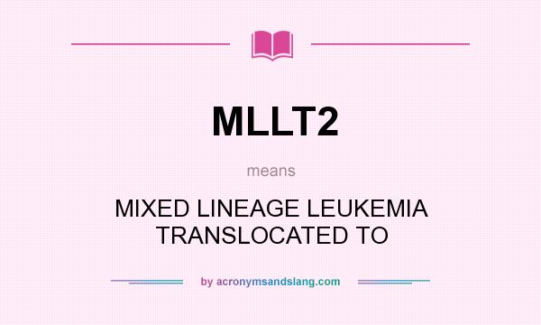 What does MLLT2 mean? It stands for MIXED LINEAGE LEUKEMIA TRANSLOCATED TO