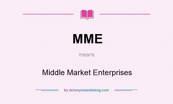 What does MME mean? It stands for Middle Market Enterprises