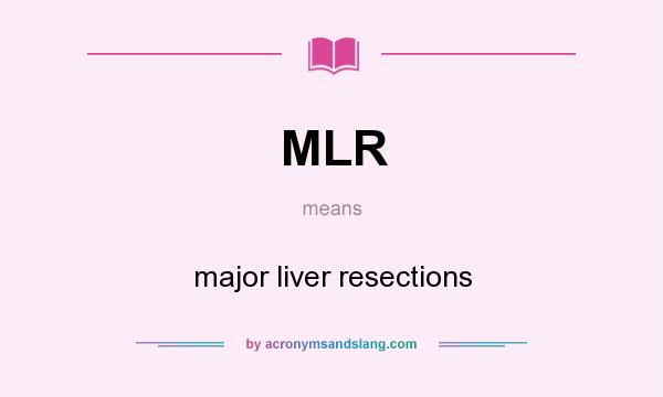 What does MLR mean? It stands for major liver resections