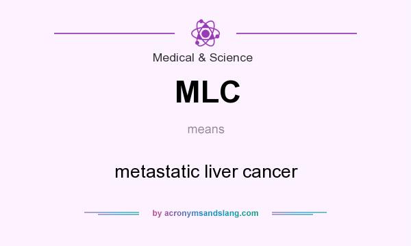 What does MLC mean? It stands for metastatic liver cancer