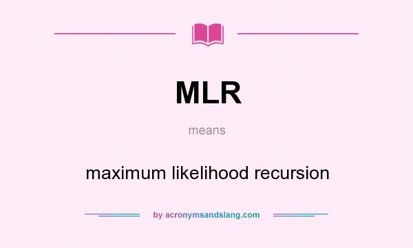 What does MLR mean? It stands for maximum likelihood recursion