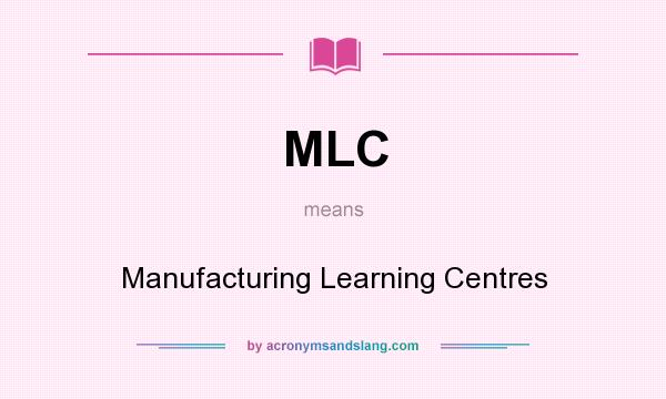 What does MLC mean? It stands for Manufacturing Learning Centres