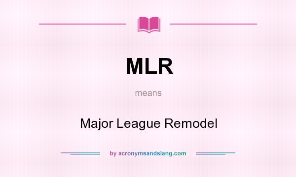 What does MLR mean? It stands for Major League Remodel