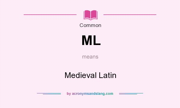 What does ML mean? It stands for Medieval Latin
