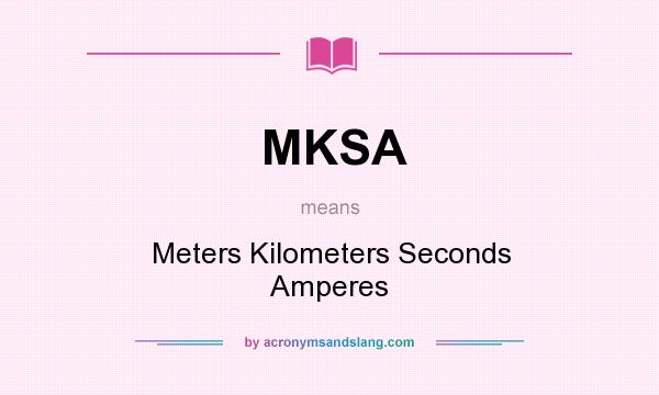 What does MKSA mean? It stands for Meters Kilometers Seconds Amperes