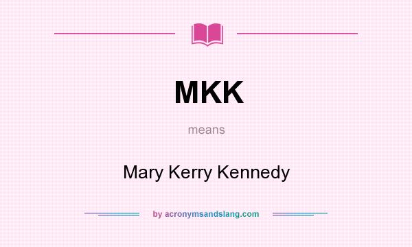 What does MKK mean? It stands for Mary Kerry Kennedy