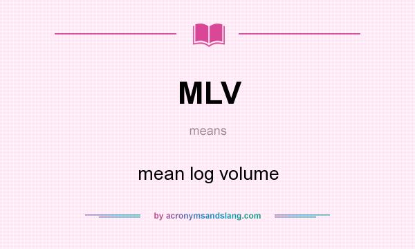 What does MLV mean? It stands for mean log volume