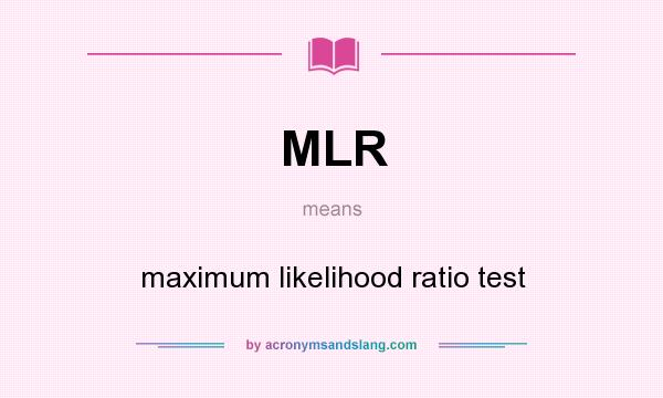 What does MLR mean? It stands for maximum likelihood ratio test