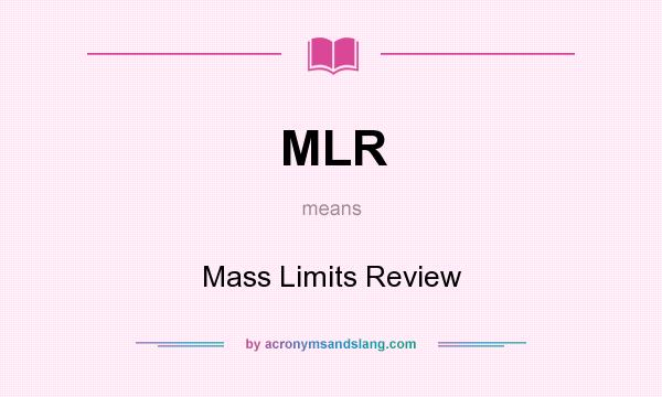 What does MLR mean? It stands for Mass Limits Review