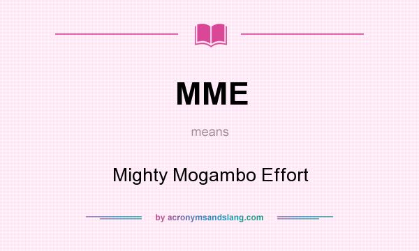 What does MME mean? It stands for Mighty Mogambo Effort