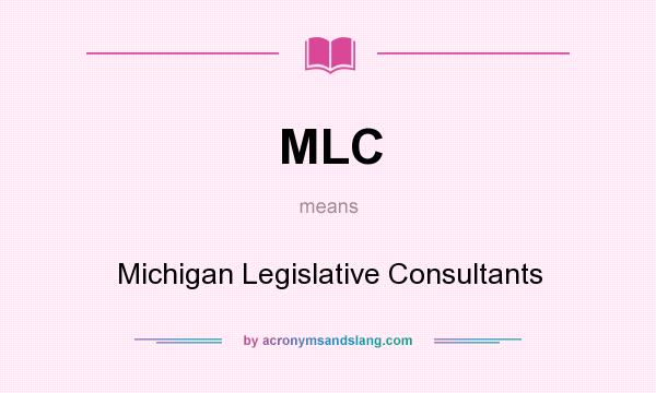 What does MLC mean? It stands for Michigan Legislative Consultants