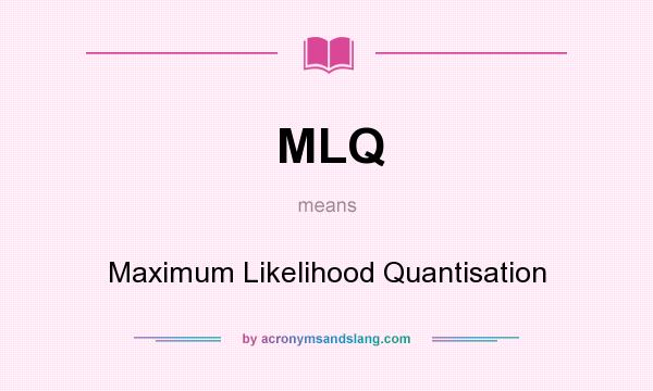 What does MLQ mean? It stands for Maximum Likelihood Quantisation