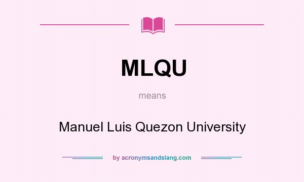 What does MLQU mean? It stands for Manuel Luis Quezon University