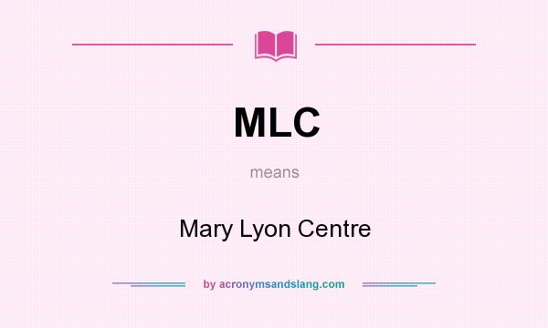 What does MLC mean? It stands for Mary Lyon Centre