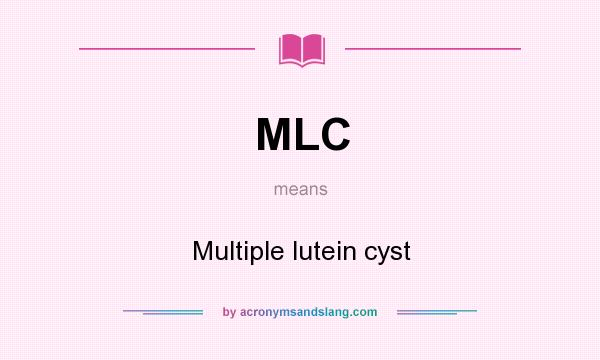 What does MLC mean? It stands for Multiple lutein cyst