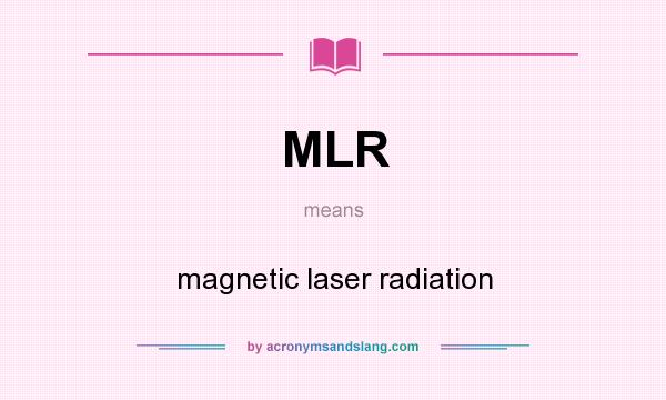 What does MLR mean? It stands for magnetic laser radiation