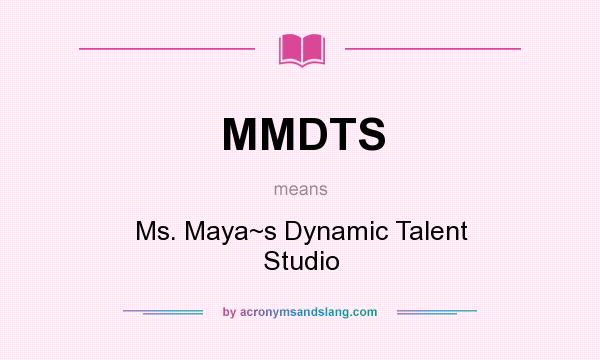 What does MMDTS mean? It stands for Ms. Maya~s Dynamic Talent Studio