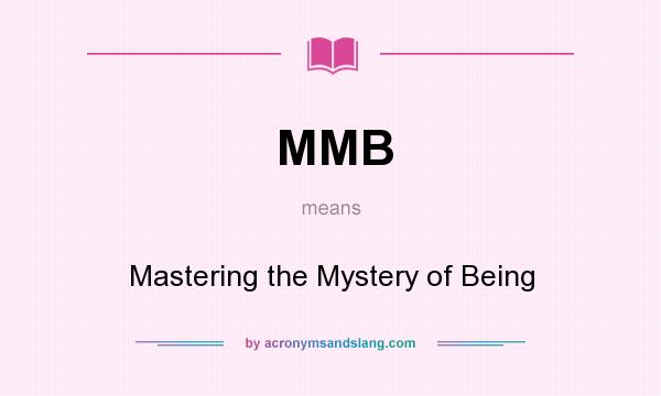 What does MMB mean? It stands for Mastering the Mystery of Being