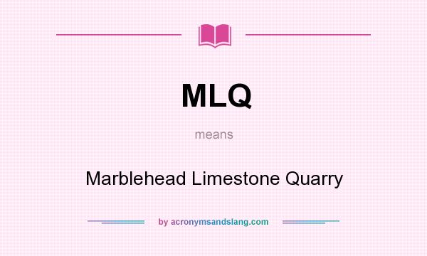What does MLQ mean? It stands for Marblehead Limestone Quarry