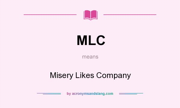 What does MLC mean? It stands for Misery Likes Company