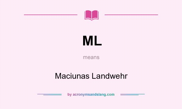 What does ML mean? It stands for Maciunas Landwehr