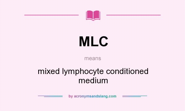 What does MLC mean? It stands for mixed lymphocyte conditioned medium