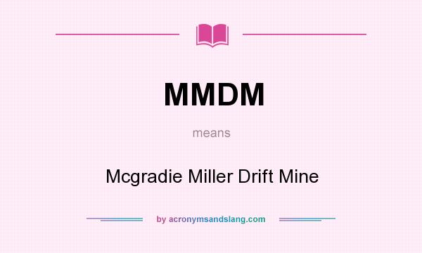 What does MMDM mean? It stands for Mcgradie Miller Drift Mine