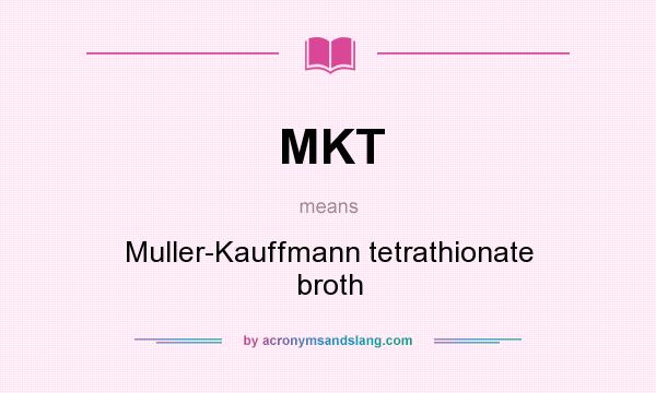 What does MKT mean? It stands for Muller-Kauffmann tetrathionate broth