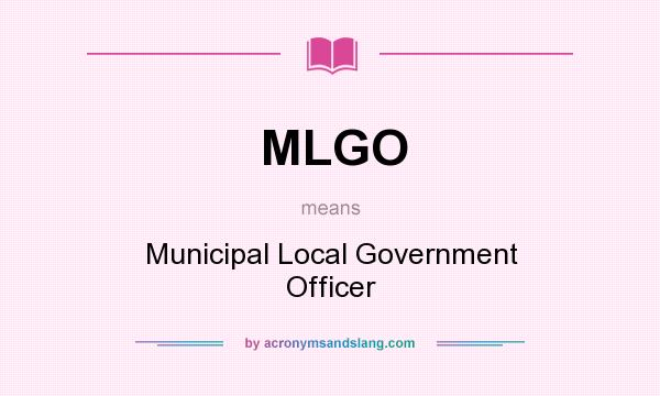 What does MLGO mean? It stands for Municipal Local Government Officer