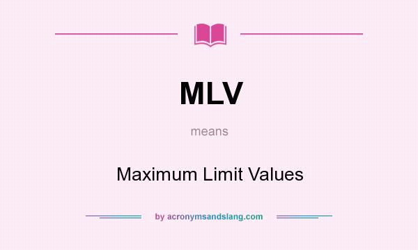 What does MLV mean? It stands for Maximum Limit Values
