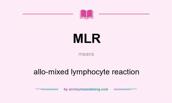 What does MLR mean? It stands for allo-mixed lymphocyte reaction