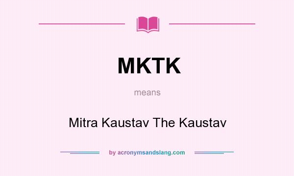 What does MKTK mean? It stands for Mitra Kaustav The Kaustav