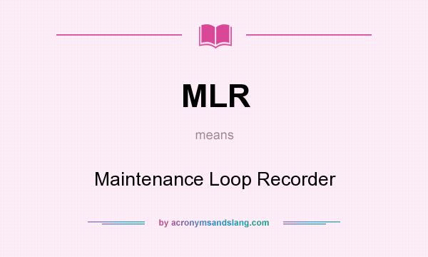 What does MLR mean? It stands for Maintenance Loop Recorder