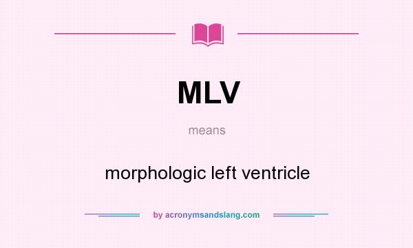 What does MLV mean? It stands for morphologic left ventricle