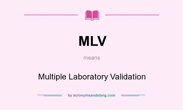 What does MLV mean? It stands for Multiple Laboratory Validation