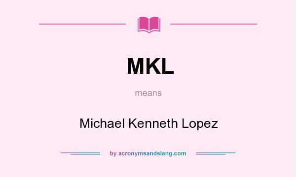 What does MKL mean? It stands for Michael Kenneth Lopez