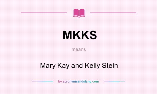 What does MKKS mean? It stands for Mary Kay and Kelly Stein